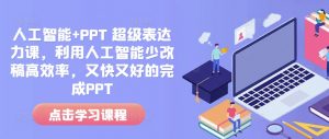 人工智能+PPT 超级表达力课，利用人工智能少改稿高效率，又快又好的完成PPT-云途资源库