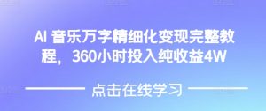 AI音乐精细化变现完整教程，360小时投入纯收益4W-云途资源库