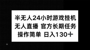 半无人24小时游戏挂JI，官方长期任务，操作简单 日入130+【揭秘】-云途资源库