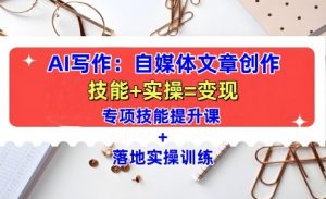 AI写作：自媒体文章创作全方位教学课，技能提升+实操训练-云途资源库