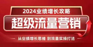 2024超级流量营销，2024业绩增长攻略，从业绩增长思维到流量实操打法-云途资源库