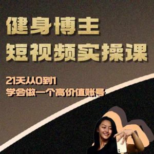 健身博主短视频实操课——21天从0到1学会做一个高价值账号-云途资源库