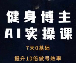 健身博主AI实操课——7天从0到1提升10倍做号效率-云途资源库