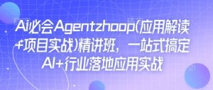 Ai必会Agent(应用解读+项目实战)精讲班，一站式搞定AI+行业落地应用实战-云途资源库