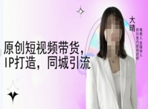 原创短视频带货，IP打造，同城引流-大晴自媒体教程-云途资源库
