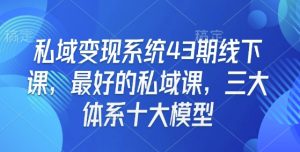 私域变现系统43期线下课，最好的私域课，三大体系十大模型-云途资源库