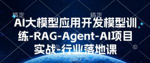 AI大模型应用开发​模型训练-RAG-Agent-AI项目实战-行业落地课-云途资源库