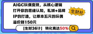 AIGC玩偶变现，从核心逻辑打开你的思维认知，私域+品牌IP的打造，让原本五元的玩偶溢价到150元-云途资源库
