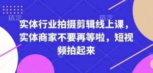 实体行业拍摄剪辑线上课，实体商家不要再等啦，短视频拍起来-云途资源库