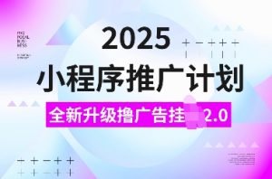 2025小程序推广计划，全新升级撸广告挂JI2.0玩法，日入多张，小白可做【揭秘】-云途资源库