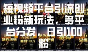 短视频平台引流创业粉新玩法，多平台分发，日引100粉-云途资源库