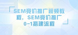 SEM竞价推广视频教程，SEM竞价推广0-1搭建流程-云途资源库