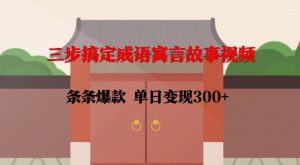 三步搞定成语寓言故事视频，条条爆款，单日变现300+-云途资源库