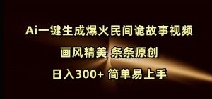 Ai一键生成爆火民间诡故事视频 画风精美 条条原创 日入300+ 简单易上手-云途资源库