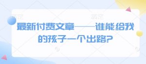 最新付费文章——谁能给我的孩子一个出路?-云途资源库