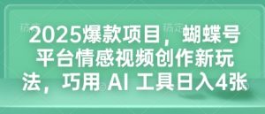 2025爆款项目，蝴蝶号平台情感视频创作新玩法，巧用 AI 工具日入4张-云途资源库