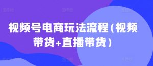 视频号电商玩法流程，视频带货+直播带货【更新2025年1月】-云途资源库