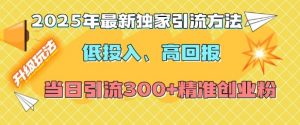 2025年最新独家引流方法，低投入高回报？当日引流300+精准创业粉-云途资源库