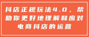 抖店正规玩法4.0，帮助你更好地理解和应对电商抖店的运营-云途资源库