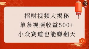 招财视频大揭秘：单条视频收益500+，小众赛道也能挣翻天!-云途资源库