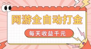 网游全自动打金，每天收益1k+ 简单有手就行【揭秘】-云途资源库