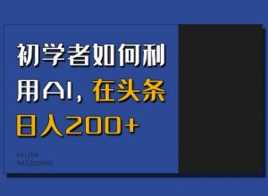 初学者如何利用AI，在头条日入200+-云途资源库