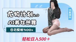 尤物计划4.0，AI美女热舞引爆流量，不限流不封号，轻松月入1W+-云途资源库