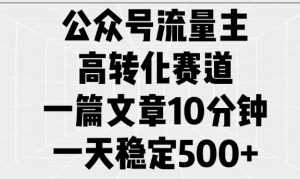 公众号流量主高转化赛道，一篇文章10分钟，一天稳定5张-云途资源库