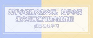 知乎小说推文怎么玩，知乎小说推文项目保姆级实战教程-云途资源库