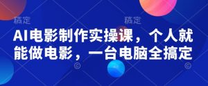 AI电影制作实操课，个人就能做电影，一台电脑全搞定-云途资源库