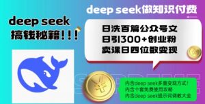 Deepseek做知识付费日洗百篇公众号文日引300+创业粉，卖课日四位数变现保姆级教程!-云途资源库