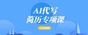AI代写简历专项课，全网最全面的最简单的简历修改教程，一单15-50元，首月盈利5000+-云途资源库