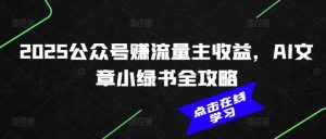 2025公众号赚流量主收益，AI文章小绿书全攻略-云途资源库