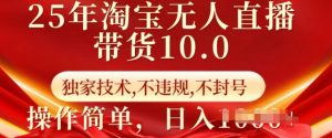 25年淘宝无人直播带货10.0   独家技术，不违规，不封号，操作简单，日入多张【揭秘】-云途资源库