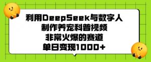 利用DeepSeek与数字人制作养宠科普视频，非常火爆的赛道，单日变现多张-云途资源库