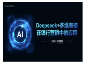 Deepseek+多维表格在银行营销场景中的应用-云途资源库