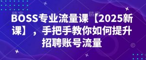 BOSS专业流量课【2025新课】，手把手教你如何提升招聘账号流量-云途资源库