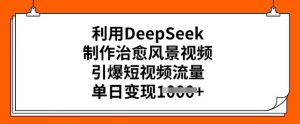 利用DeepSeek制作治愈风景视频，引爆短视频流量，单日变现多张-云途资源库