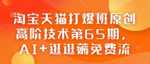 淘宝天猫打爆班原创高阶技术第65期，AI+逛逛薅免费流-云途资源库