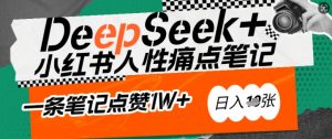 AI赋能小红书爆款秘籍：用DeepSeek轻松抓人性痛点，小白也能写出点赞破万的吸金笔记，日入多张-云途资源库