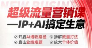 2025年超级流量营销课，IP+AI搞定生意，开启AI增收路径 直击业绩难题 拆解流量打法 放大个体价值-云途资源库