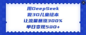 用DeepSeek做3D儿童绘本，让流量暴涨300%，单日变现多张-云途资源库