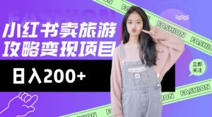 高转化玩法，小红书旅游攻略变现，低流量高转化，几乎零成本，日入2张-云途资源库