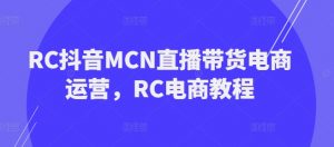 RC抖音MCN直播带货电商运营，RC电商教程-云途资源库