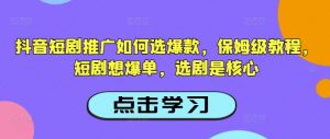 抖音短剧推广如何选爆款，保姆级教程，短剧想爆单，选剧是核心-云途资源库