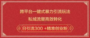 跨平台一键式暴力引流玩法，私域流量高效转化日引流300 +精准创业粉-云途资源库