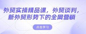 外贸实操精品课，外贸谈判，新外贸形势下的全网营销-云途资源库