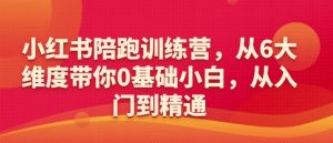 小红书陪跑训练营，从6大维度带你0基础小白，从入门到精通-云途资源库
