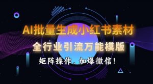 AI批量生成小红书素材，全行业引流万能模版，矩阵操作，加爆微信-云途资源库
