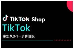 TikTok Shop带您从0-1一步步晋级，开启电商新征程，在TikTok商业领域实现突破与成长-云途资源库